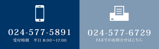 電話番号：024-577-5891 受付時間：平日　08:00～17:00 FAX番号：024-577-6729